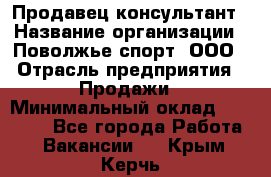 Продавец-консультант › Название организации ­ Поволжье-спорт, ООО › Отрасль предприятия ­ Продажи › Минимальный оклад ­ 40 000 - Все города Работа » Вакансии   . Крым,Керчь